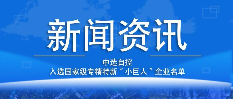 喜報(bào)！平頂山中選自控系統(tǒng)有限公司入選國(guó)家級(jí)專(zhuān)精特新“小巨人”企業(yè)名單